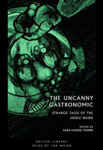 The Uncanny Gastronomic : Strange Tales of the Edible Weird The Uncanny Gastronomic : Strange Tales of the Edible Weird