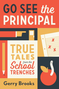Go See the Principal : True Tales from the School Trenches