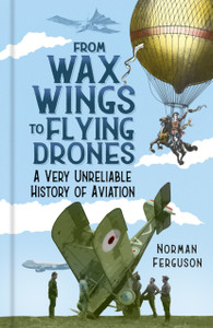 From Wax Wings to Flying Drones : A Very Unreliable History of Aviation