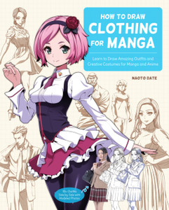 How to Draw Clothing for Manga : Learn to Draw Amazing Outfits and Creative Costumes for Manga and Anime - 35+ Outfits Side by Side with Modeled Photos How to Draw Clothing for Manga : Learn to Draw Amazing Outfits and Creative Costumes for Manga and Anime - 35+ Outfits Side by Side with Modeled Photos