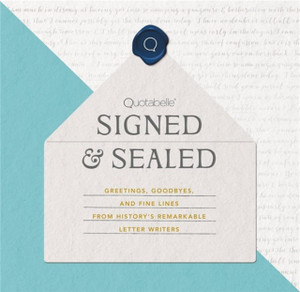 Signed & Sealed : Greetings, Goodbyes, and Fine Lines from History's Remarkable Letter Writers Signed & Sealed : Greetings, Goodbyes, and Fine Lines from History's Remarkable Letter Writers