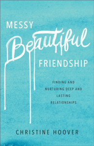 Messy Beautiful Friendship – Finding and Nurturing Deep and Lasting Relationships