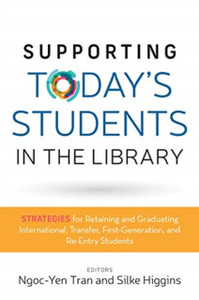 Supporting Today's Students in the Library : Strategies for Retaining and Graduating International, Transfer, First-Generation, and Re-Entry Students Supporting Today's Students in the Library : Strategies for Retaining and Graduating International, Transfer, First-Generation, and Re-Entry Students