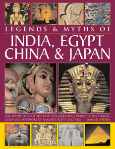 Legends & Myths of India, Egypt, China & Japan : The Mythology of the East: The Fabulous Stories of the Heroes, Gods and Warriors of Ancient Egypt and Asia Legends & Myths of India, Egypt, China & Japan : The Mythology of the East: The Fabulous Stories of the Heroes, Gods and Warriors of Ancient Egypt and Asia