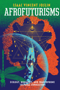Afrofuturisms : Ecology, Humanity, and Francophone Cultural Expressions Afrofuturisms : Ecology, Humanity, and Francophone Cultural Expressions