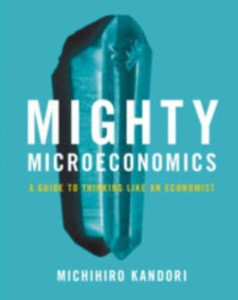 Mighty Microeconomics : A Guide to Thinking Like An Economist Mighty Microeconomics : A Guide to Thinking Like An Economist