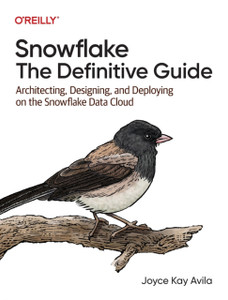 Snowflake - The Definitive Guide : Architecting, Designing, and Deploying on the Snowflake Data Cloud Snowflake - The Definitive Guide : Architecting, Designing, and Deploying on the Snowflake Data Cloud