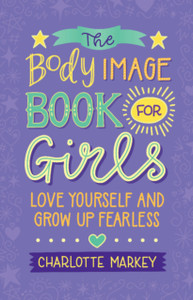 The Body Image Book for Girls : Love Yourself and Grow Up Fearless The Body Image Book for Girls : Love Yourself and Grow Up Fearless