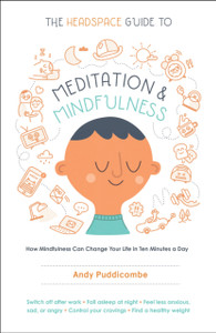 The Headspace Guide to Meditation and Mindfulness : How Mindfulness Can Change Your Life in Ten Minutes a Day The Headspace Guide to Meditation and Mindfulness : How Mindfulness Can Change Your Life in Ten Minutes a Day