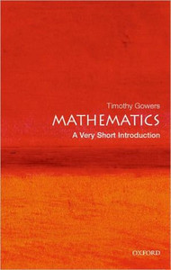 Mathematics: A Very Short Introduction by Timothy (Rouse Ball Professor of Mathematics, Cambridge University) Gowers (Author) Mathematics: A Very Short Introduction by Timothy (Rouse Ball Professor of Mathematics, Cambridge University) Gowers (Author)