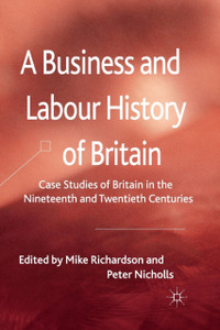 A Business and Labour History of Britain : Case studies of Britain in the Nineteenth and Twentieth Centuries A Business and Labour History of Britain : Case studies of Britain in the Nineteenth and Twentieth Centuries