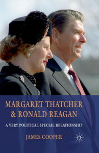 Margaret Thatcher and Ronald Reagan : A Very Political Special Relationship Margaret Thatcher and Ronald Reagan : A Very Political Special Relationship