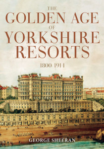 The Golden Age of Yorkshire Resorts 1800-1914 The Golden Age of Yorkshire Resorts 1800-1914