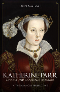Katherine Parr : Opportunist, Queen, Reformer: A Theological Perspective Katherine Parr : Opportunist, Queen, Reformer: A Theological Perspective