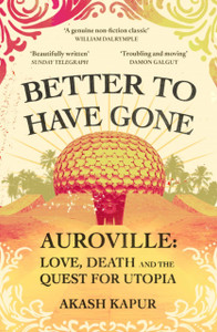 Better To Have Gone : Love, Death and the Quest for Utopia in Auroville