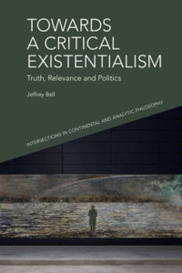 Towards a Critical Existentialism : Truth, Relevance and Politics Towards a Critical Existentialism : Truth, Relevance and Politics