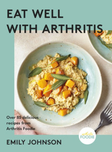 Eat Well with Arthritis : Over 85 delicious recipes from Arthritis Foodie Eat Well with Arthritis : Over 85 delicious recipes from Arthritis Foodie