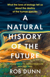 A Natural History of the Future : What the Laws of Biology Tell Us About the Destiny of the Human Species A Natural History of the Future : What the Laws of Biology Tell Us About the Destiny of the Human Species