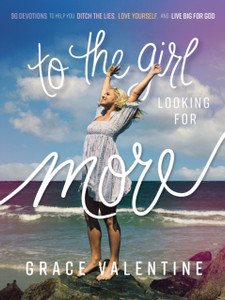 To the Girl Looking for More : 90 Devotions to Help You Ditch the Lies, Love Yourself, and Live Big for God