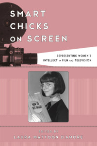 Smart Chicks on Screen : Representing Women's Intellect in Film and Television Smart Chicks on Screen : Representing Women's Intellect in Film and Television