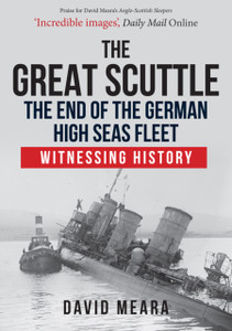 The Great Scuttle: The End of the German High Seas Fleet : Witnessing History The Great Scuttle: The End of the German High Seas Fleet : Witnessing History