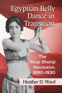 Egyptian Belly Dance in Transition : The Raqs Sharqi Revolution, 1890-1930 Egyptian Belly Dance in Transition : The Raqs Sharqi Revolution, 1890-1930