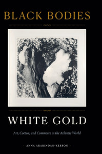 Black Bodies, White Gold : Art, Cotton, and Commerce in the Atlantic World Black Bodies, White Gold : Art, Cotton, and Commerce in the Atlantic World