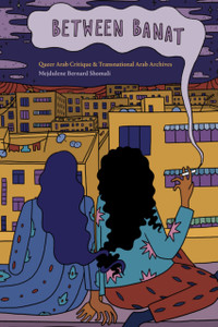 Between Banat : Queer Arab Critique and Transnational Arab Archives Between Banat : Queer Arab Critique and Transnational Arab Archives