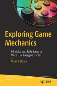 Exploring Game Mechanics : Principles and Techniques to Make Fun, Engaging Games