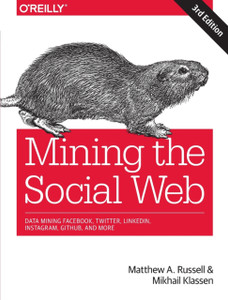 Mining the Social Web : Data Mining Facebook, Twitter, LinkedIn, Instagram, GitHub, and More Mining the Social Web : Data Mining Facebook, Twitter, LinkedIn, Instagram, GitHub, and More