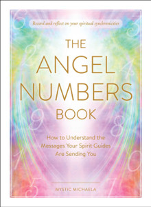 The Angel Numbers Book: How to Understand the Messages Your Spirit Guides Are Sending You