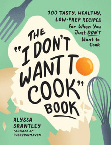 The I Don't Want to Cook Book : 100 Tasty, Healthy, Low-Prep Recipes for When You Just Don't Want to Cook