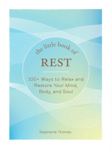 The Little Book of Rest : 100+ Ways to Relax and Restore Your Mind, Body, and Soul The Little Book of Rest : 100+ Ways to Relax and Restore Your Mind, Body, and Soul