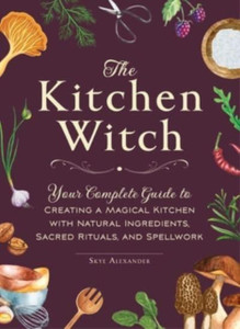 The Kitchen Witch : Your Complete Guide to Creating a Magical Kitchen with Natural Ingredients, Sacred Rituals, and Spellwork The Kitchen Witch : Your Complete Guide to Creating a Magical Kitchen with Natural Ingredients, Sacred Rituals, and Spellwork