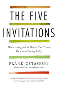 The Five Invitations : Discovering What Death Can Teach Us About Living Fully The Five Invitations : Discovering What Death Can Teach Us About Living Fully