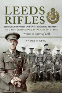 Leeds Rifles : The Prince of Wales's Own (West Yorkshire Regiment ) 7th and 8th Territorial Battalions 1914 - 1918: Written in Letters of Gold Leeds Rifles : The Prince of Wales's Own (West Yorkshire Regiment ) 7th and 8th Territorial Battalions 1914 - 1918: Written in Letters of Gold