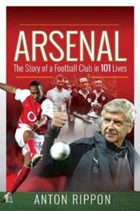 Arsenal: The Story of a Football Club in 101 Lives Arsenal: The Story of a Football Club in 101 Lives