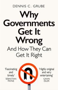 Why Governments Get It Wrong : And How They Can Get It Right Why Governments Get It Wrong : And How They Can Get It Right