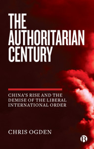 The Authoritarian Century : China's Rise and the Demise of the Liberal International Order The Authoritarian Century : China's Rise and the Demise of the Liberal International Order