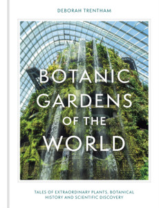 Botanic Gardens of the World : The story of science, horticulture, and discovery in 40 gardens