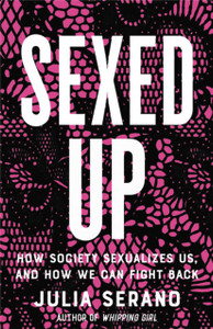 Sexed Up : How Society Sexualizes Us, and How We Can Fight Back Sexed Up : How Society Sexualizes Us, and How We Can Fight Back
