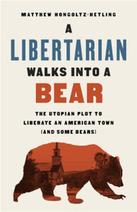 A Libertarian Walks Into a Bear : The Utopian Plot to Liberate an American Town (And Some Bears)