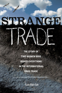 Strange Trade : The Story of Two Women Who Risked Everything in the International Drug Trade