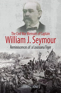 The Civil War Memoirs of Captain William J. Seymour : Reminiscences of a Louisiana Tiger The Civil War Memoirs of Captain William J. Seymour : Reminiscences of a Louisiana Tiger