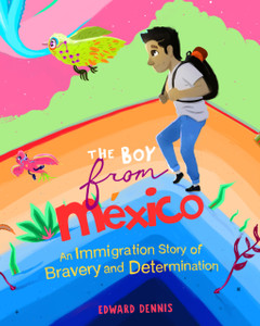 The Boy from Mexico: An Immigration Story of Bravery and Determination (Based on a true story) (Ages 5-8)