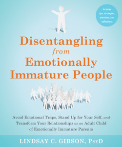 Disentangling from Emotionally Immature People : Avoid Emotional Traps, Stand Up for Your Self, and Transform Your Relationships as an Adult Child of Emotionally Immature Parents
