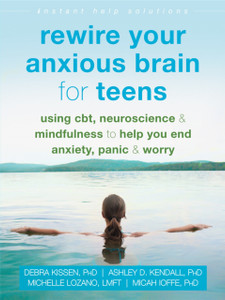 Rewire Your Anxious Brain for Teens : Using CBT, Neuroscience, and Mindfulness to Help You End Anxiety, Panic, and Worry Rewire Your Anxious Brain for Teens : Using CBT, Neuroscience, and Mindfulness to Help You End Anxiety, Panic, and Worry