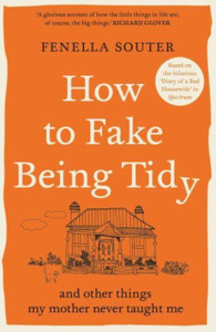 How to Fake Being Tidy : And other things my mother never taught me How to Fake Being Tidy : And other things my mother never taught me