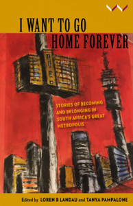 I Want to Go Home Forever: Stories of Becoming and Belonging in South Africa's Great Metropolis