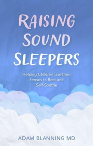 Raising Sound Sleepers : Helping Children Use Their Senses to Rest and Self-Soothe Raising Sound Sleepers : Helping Children Use Their Senses to Rest and Self-Soothe